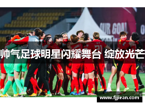 帅气足球明星闪耀舞台 绽放光芒