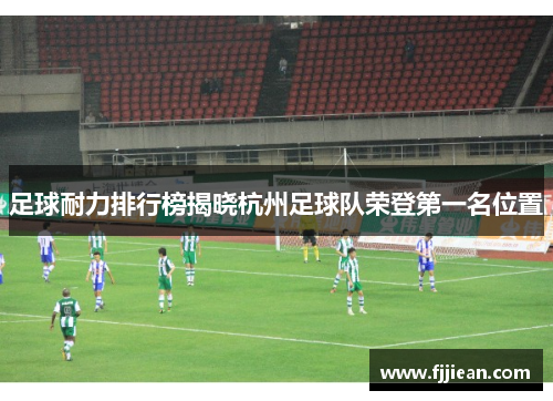 足球耐力排行榜揭晓杭州足球队荣登第一名位置