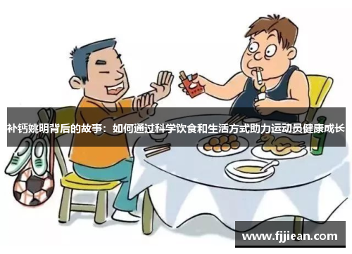 补钙姚明背后的故事：如何通过科学饮食和生活方式助力运动员健康成长