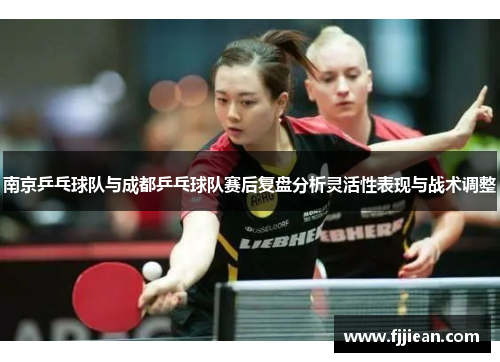 南京乒乓球队与成都乒乓球队赛后复盘分析灵活性表现与战术调整