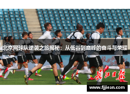 北京网球队逆袭之旅揭秘：从低谷到巅峰的奋斗与荣耀