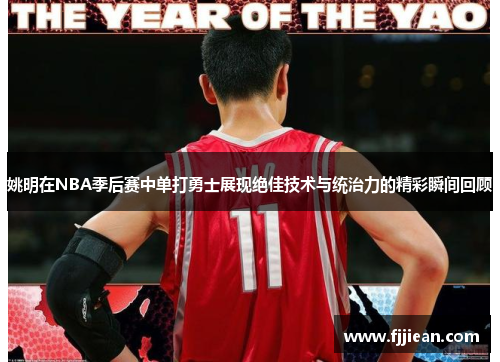 姚明在NBA季后赛中单打勇士展现绝佳技术与统治力的精彩瞬间回顾
