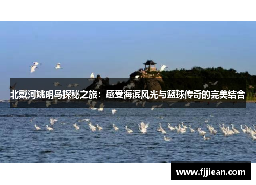 北戴河姚明岛探秘之旅：感受海滨风光与篮球传奇的完美结合