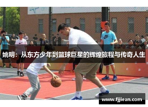 姚明：从东方少年到篮球巨星的辉煌旅程与传奇人生