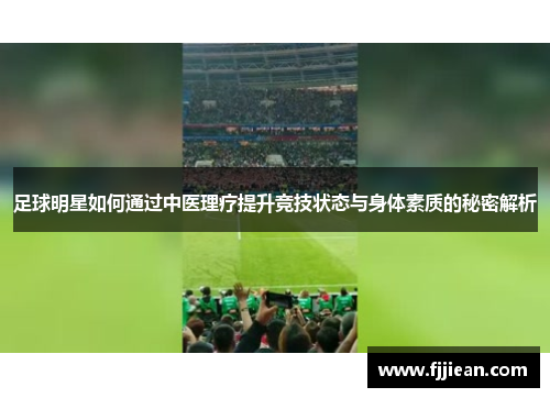 足球明星如何通过中医理疗提升竞技状态与身体素质的秘密解析