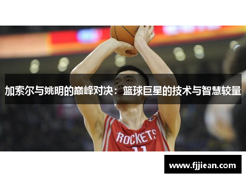 加索尔与姚明的巅峰对决：篮球巨星的技术与智慧较量