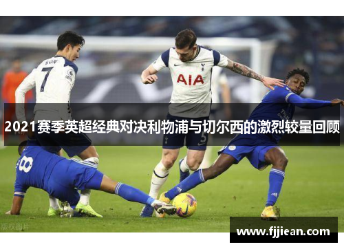 2021赛季英超经典对决利物浦与切尔西的激烈较量回顾