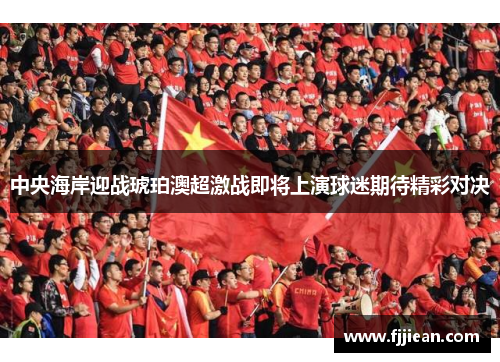 中央海岸迎战琥珀澳超激战即将上演球迷期待精彩对决