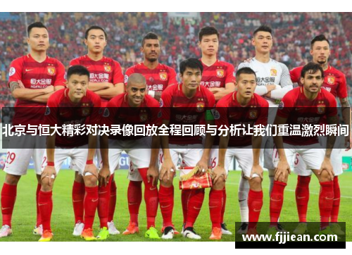 北京与恒大精彩对决录像回放全程回顾与分析让我们重温激烈瞬间