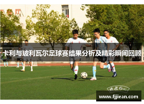 卡利与玻利瓦尔足球赛结果分析及精彩瞬间回顾