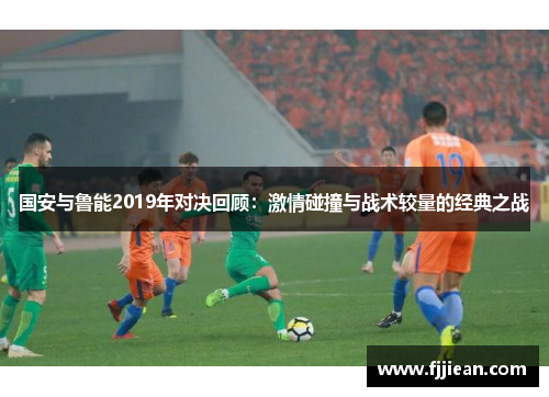 国安与鲁能2019年对决回顾：激情碰撞与战术较量的经典之战