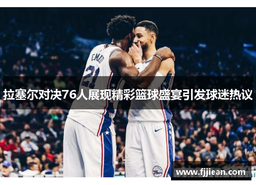 拉塞尔对决76人展现精彩篮球盛宴引发球迷热议