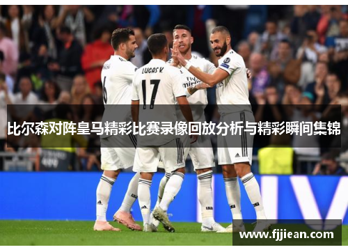 比尔森对阵皇马精彩比赛录像回放分析与精彩瞬间集锦