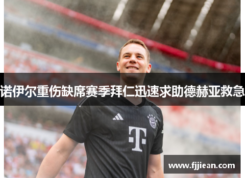 诺伊尔重伤缺席赛季拜仁迅速求助德赫亚救急