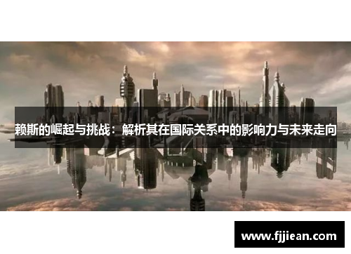 赖斯的崛起与挑战：解析其在国际关系中的影响力与未来走向